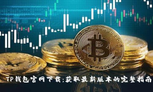 TP钱包官网下载：获取最新版本的完整指南