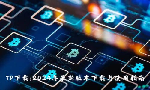 TP下载：2024年最新版本下载与使用指南