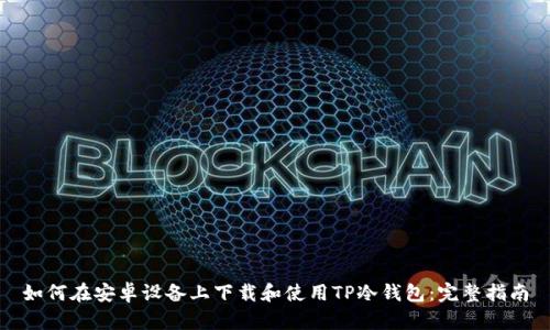 如何在安卓设备上下载和使用TP冷钱包：完整指南