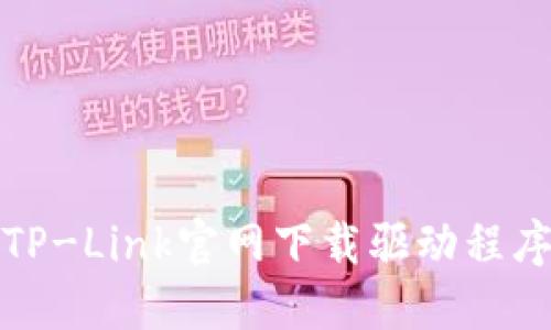 如何从TP-Link官网下载驱动程序及软件