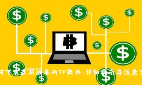 如何下载最新版本的TP软件：详细指南与注意事项