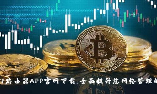 2024 TP路由器APP官网下载：全面提升您网络管理的便捷性