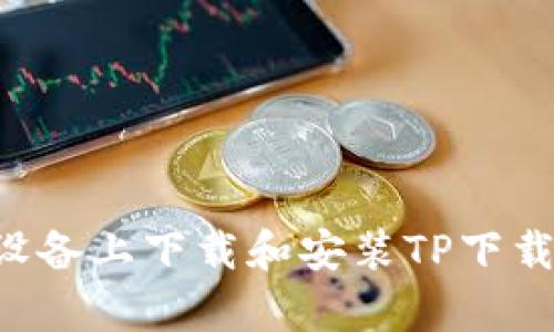 如何在安卓设备上下载和安装TP下载器：详细指南