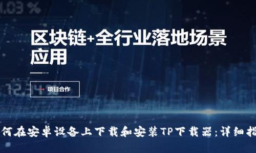 如何在安卓设备上下载和安装TP下载器：详细指南
