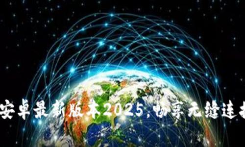 TP官方下载：安卓最新版本2025，畅享无缝连接与智能管理