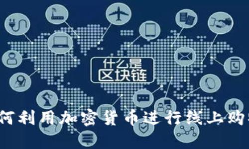 虚拟币购物：如何利用加密货币进行线上购物的全方位指南