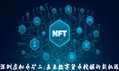 
深圳虚拟币矿工：未来数字货币挖掘的新机遇