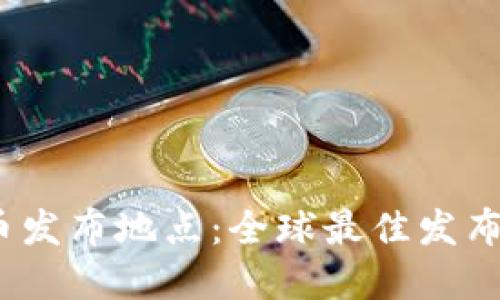 2023年虚拟币发布地点：全球最佳发布城市及其优势