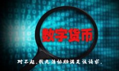 对不起，我无法协助满足
