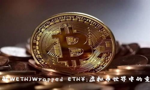 深入了解WETH（Wrapped ETH）：虚拟币世界中的重要角色