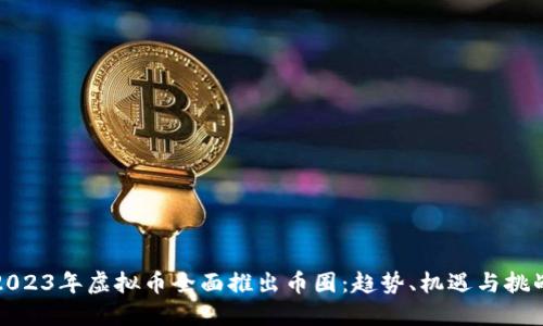 2023年虚拟币全面推出币圈：趋势、机遇与挑战