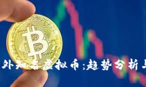 2023年国外知名虚拟币：趋势分析与投资前景