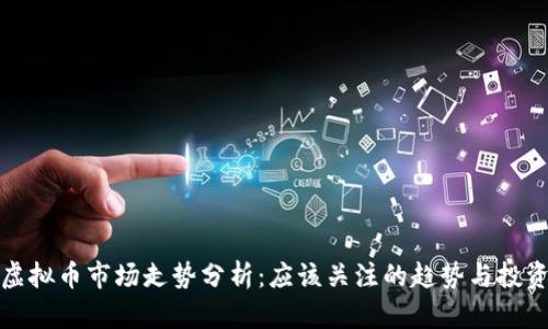 今日虚拟币市场走势分析：应该关注的趋势与投资策略