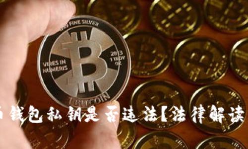 采集虚拟币钱包私钥是否违法？法律解读与风险分析