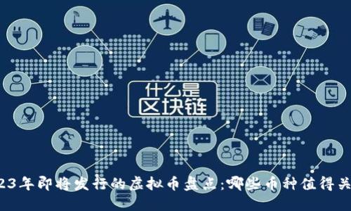 2023年即将发行的虚拟币盘点：哪些币种值得关注？