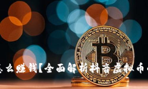 抖音里的虚拟币怎么赚钱？全面解析抖音虚拟币的获取及变现方式