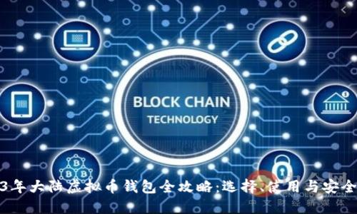 2023年大陆虚拟币钱包全攻略：选择、使用与安全防护