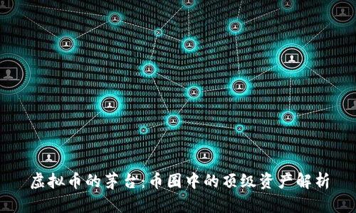 虚拟币的茅台：币圈中的顶级资产解析